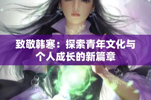 致敬韩寒：探索青年文化与个人成长的新篇章