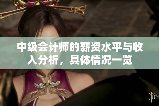 中级会计师的薪资水平与收入分析，具体情况一览