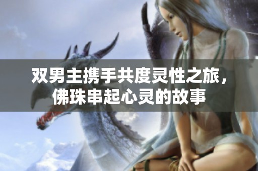 双男主携手共度灵性之旅，佛珠串起心灵的故事