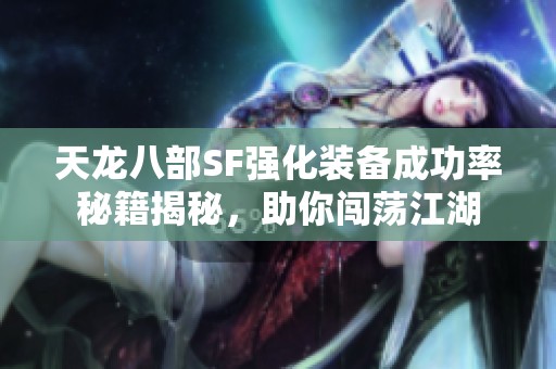 天龙八部SF强化装备成功率秘籍揭秘，助你闯荡江湖