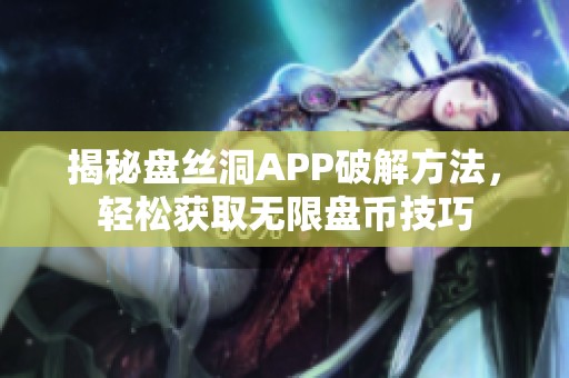 揭秘盘丝洞APP破解方法，轻松获取无限盘币技巧