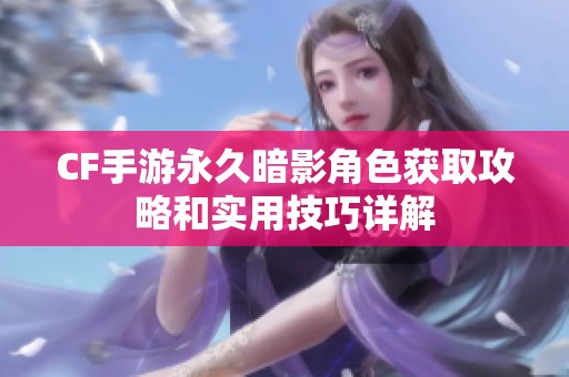 CF手游永久暗影角色获取攻略和实用技巧详解