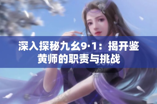 深入探秘九幺9·1：揭开鉴黄师的职责与挑战