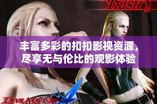 丰富多彩的扣扣影视资源，尽享无与伦比的观影体验