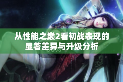 从性能之巅2看初战表现的显著差异与升级分析