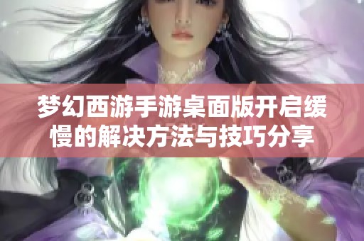 梦幻西游手游桌面版开启缓慢的解决方法与技巧分享