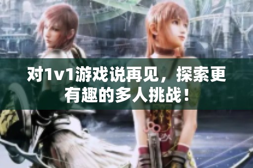 对1v1游戏说再见，探索更有趣的多人挑战！