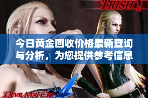 今日黄金回收价格最新查询与分析，为您提供参考信息