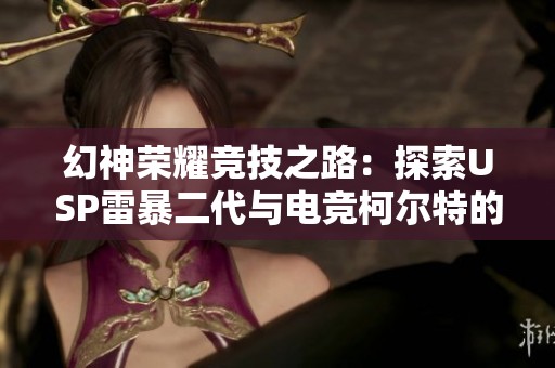 幻神荣耀竞技之路：探索USP雷暴二代与电竞柯尔特的魅力