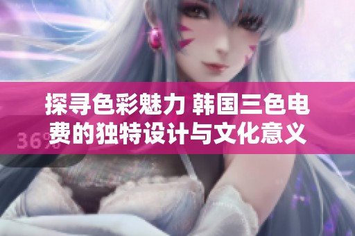 探寻色彩魅力 韩国三色电费的独特设计与文化意义
