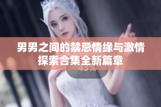男男之间的禁忌情缘与激情探索合集全新篇章