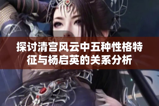 探讨清宫风云中五种性格特征与杨启英的关系分析