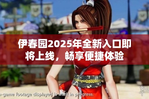 伊春园2025年全新入口即将上线，畅享便捷体验