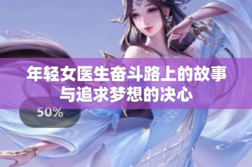 年轻女医生奋斗路上的故事与追求梦想的决心