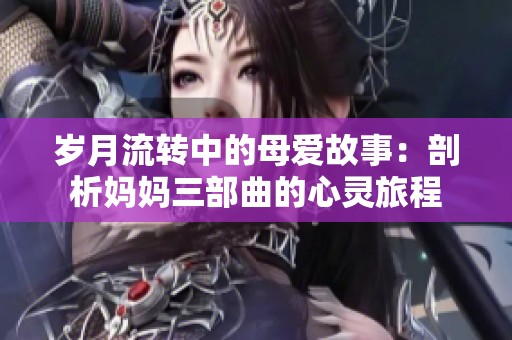 岁月流转中的母爱故事：剖析妈妈三部曲的心灵旅程