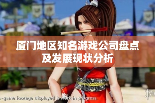 厦门地区知名游戏公司盘点及发展现状分析