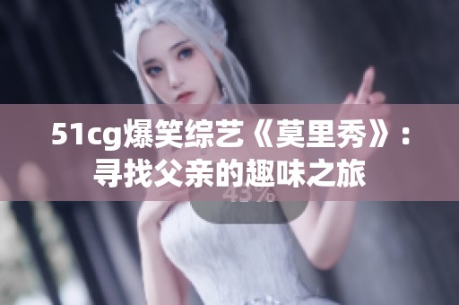 51cg爆笑综艺《莫里秀》：寻找父亲的趣味之旅
