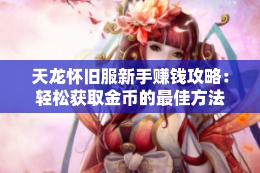 天龙怀旧服新手赚钱攻略：轻松获取金币的最佳方法