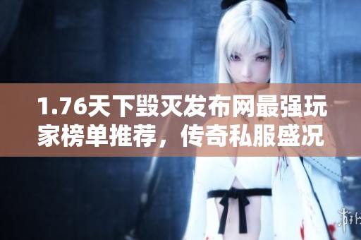 1.76天下毁灭发布网最强玩家榜单推荐，传奇私服盛况重现！