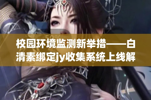 校园环境监测新举措——白清素绑定jy收集系统上线解析