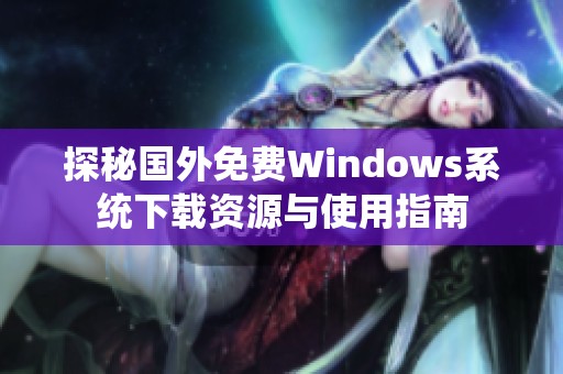 探秘国外免费Windows系统下载资源与使用指南