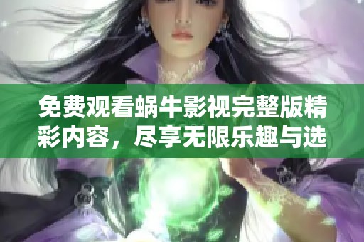 免费观看蜗牛影视完整版精彩内容，尽享无限乐趣与选择
