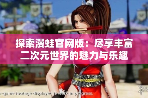 探索漫蛙官网版：尽享丰富二次元世界的魅力与乐趣