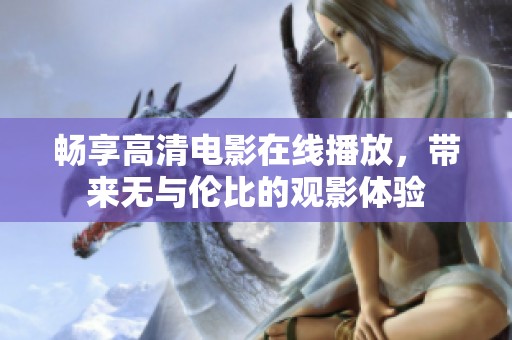 畅享高清电影在线播放，带来无与伦比的观影体验