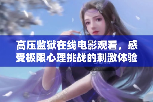 高压监狱在线电影观看，感受极限心理挑战的刺激体验