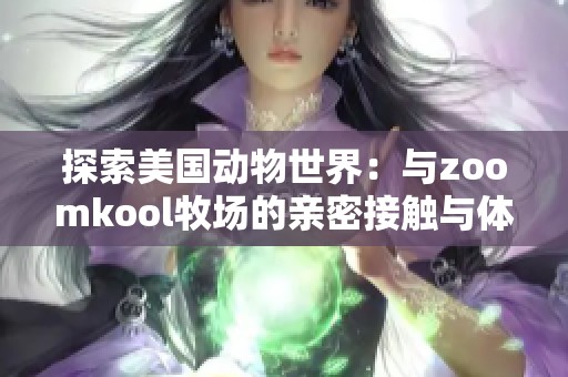 探索美国动物世界：与zoomkool牧场的亲密接触与体验