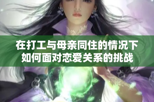 在打工与母亲同住的情况下如何面对恋爱关系的挑战
