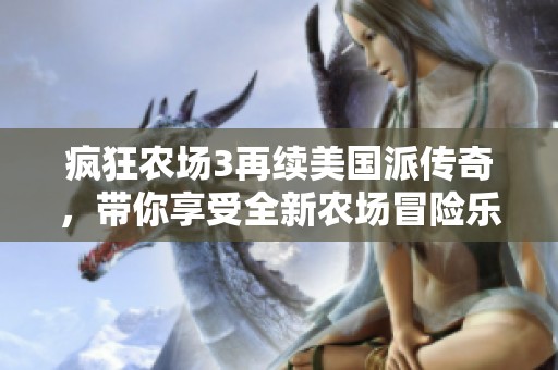 疯狂农场3再续美国派传奇，带你享受全新农场冒险乐趣！