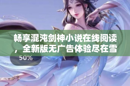 畅享混沌剑神小说在线阅读，全新版无广告体验尽在雪狐小