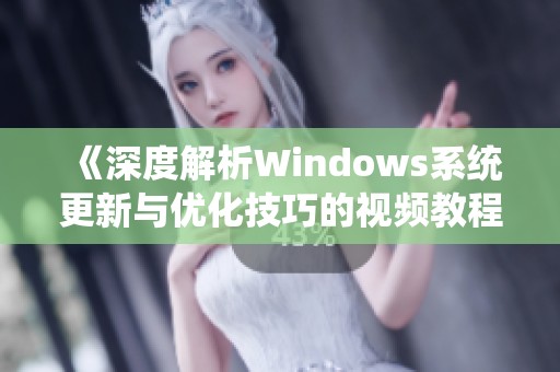 《深度解析Windows系统更新与优化技巧的视频教程》