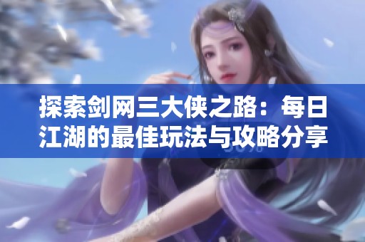 探索剑网三大侠之路：每日江湖的最佳玩法与攻略分享