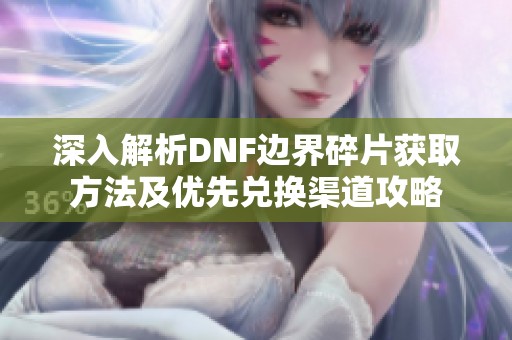 深入解析DNF边界碎片获取方法及优先兑换渠道攻略