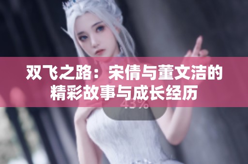 双飞之路：宋倩与董文洁的精彩故事与成长经历
