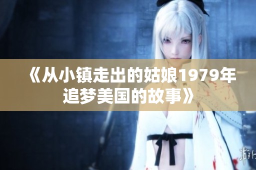《从小镇走出的姑娘1979年追梦美国的故事》