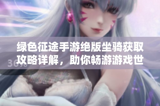 绿色征途手游绝版坐骑获取攻略详解，助你畅游游戏世界