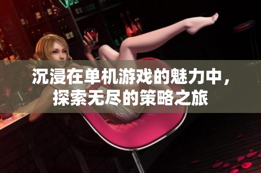 沉浸在单机游戏的魅力中，探索无尽的策略之旅
