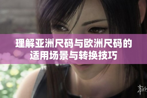 理解亚洲尺码与欧洲尺码的适用场景与转换技巧
