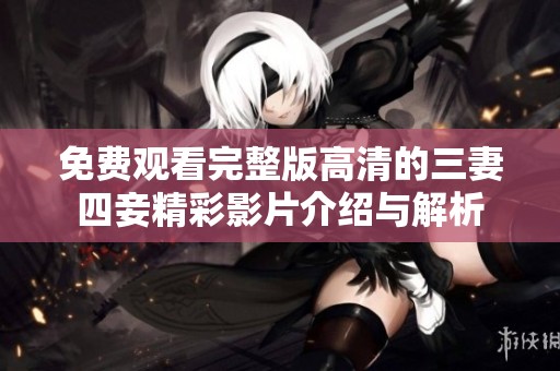 免费观看完整版高清的三妻四妾精彩影片介绍与解析