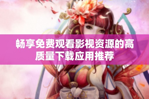 畅享免费观看影视资源的高质量下载应用推荐