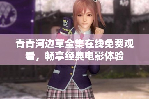 青青河边草全集在线免费观看，畅享经典电影体验