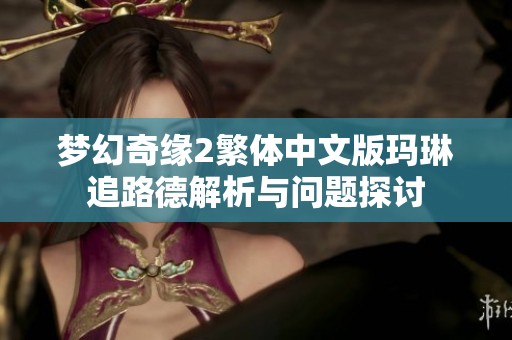 梦幻奇缘2繁体中文版玛琳追路德解析与问题探讨