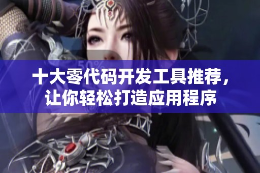 十大零代码开发工具推荐，让你轻松打造应用程序