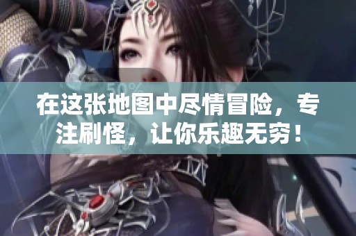 在这张地图中尽情冒险，专注刷怪，让你乐趣无穷！