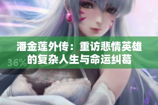 潘金莲外传：重访悲情英雄的复杂人生与命运纠葛