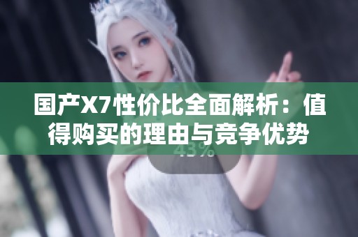 国产X7性价比全面解析：值得购买的理由与竞争优势