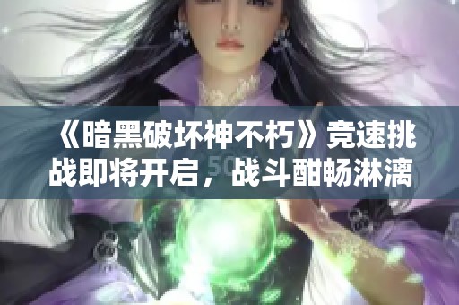 《暗黑破坏神不朽》竞速挑战即将开启，战斗酣畅淋漓！